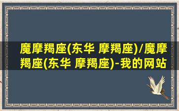 魔摩羯座(东华 摩羯座)/魔摩羯座(东华 摩羯座)-我的网站